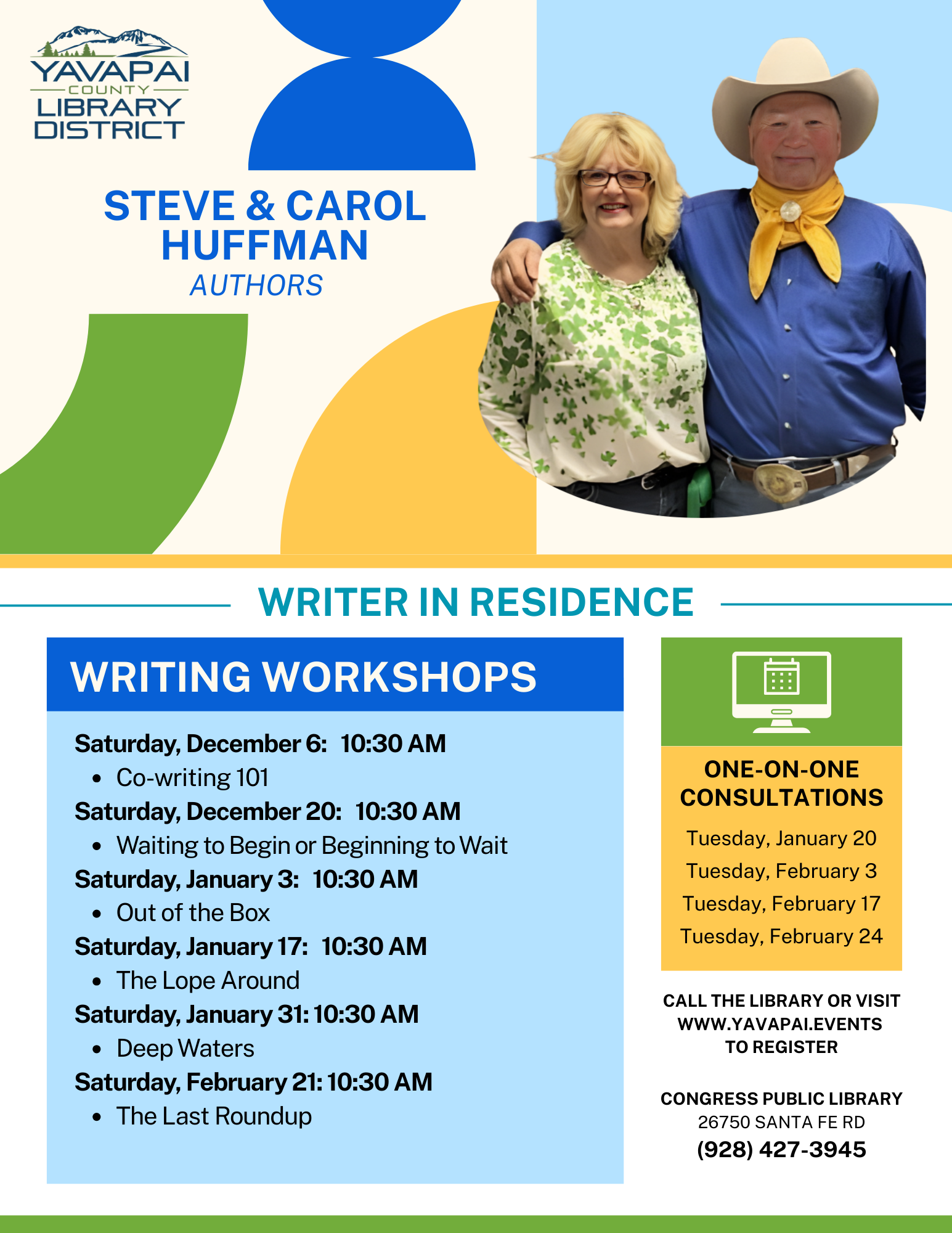 Carol and Steve Huffman. Card with text: WRITING WORKSHOPS Saturday, December 6: 10:30 AM Co-writing 101. Saturday, December 20: 10:30 AM Waiting to Begin or Beginning to Wait. Saturday, January 3: 10:30 AM Out of the Box. Saturday, January 17: 10:30 AM The Lope Around. Saturday, January 31: 10:30 AM Deep Waters. Saturday, February 21: 10:30 AM The Last Roundup. One-on-one Consultations: Tuesday, January 20. Tuesday, February 3. Tuesday, February 17. Tuesday, February 24. Call the library to register. Congress public library, 928-427-3945. Yavapai County logo with mountain and trees. 